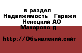  в раздел : Недвижимость » Гаражи . Ненецкий АО,Макарово д.